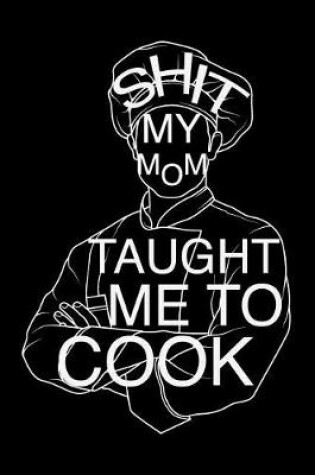 Cover of Shit My Mom Taught Me to Cook