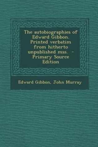 Cover of The Autobiographies of Edward Gibbon. Printed Verbatim from Hitherto Unpublished Mss. - Primary Source Edition