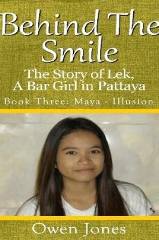 Cover of Behind the Smile - the Story of Lek, a Bar Girl In Pattaya: Book Three: Maya - Illusion