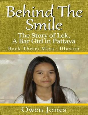 Book cover for Behind the Smile - the Story of Lek, a Bar Girl In Pattaya: Book Three: Maya - Illusion