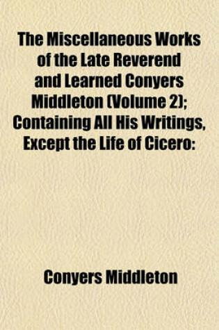 Cover of The Miscellaneous Works of the Late Reverend and Learned Conyers Middleton (Volume 2); Containing All His Writings, Except the Life of Cicero