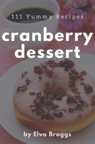 Cover of 111 Yummy Cranberry Dessert Recipes