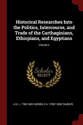 Book cover for Historical Researches Into the Politics, Intercourse, and Trade of the Carthaginians, Ethiopians, and Egyptians; Volume 2