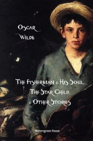 Cover of The Fisherman & His Soul, The Star-Child, and Other Stories