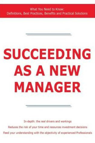 Cover of Succeeding as a New Manager - What You Need to Know: Definitions, Best Practices, Benefits and Practical Solutions