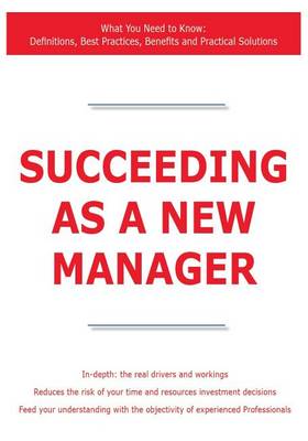 Book cover for Succeeding as a New Manager - What You Need to Know: Definitions, Best Practices, Benefits and Practical Solutions