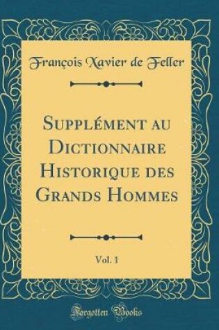 Cover of Supplément au Dictionnaire Historique des Grands Hommes, Vol. 1 (Classic Reprint)