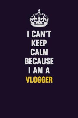 Book cover for I Can't Keep Calm Because I Am A Vlogger