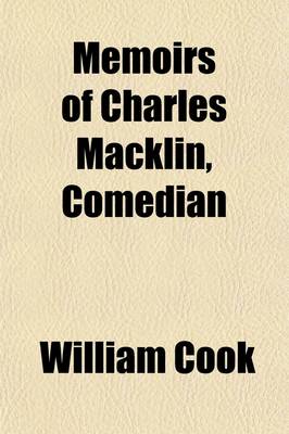 Book cover for Memoirs of Charles Macklin, Comedian; With the Dramatic Characters, Manners, Anecdotes, &C. of the Age in Which He Lived Forming an History of the Stage During Almost the Whole of the Last Century, and a Chronological List of All the Parts Played by Him