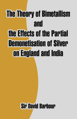 Book cover for The Theory of Bimetallism and the Effects of the Partial Demonetisation of Silver on England and India