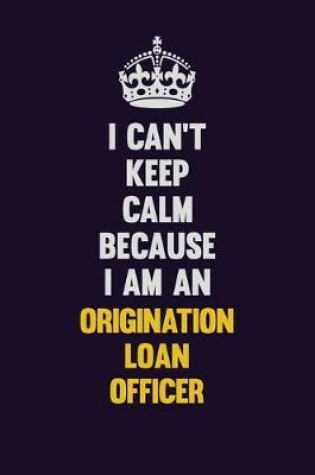 Cover of I can't Keep Calm Because I Am An Origination Loan Officer