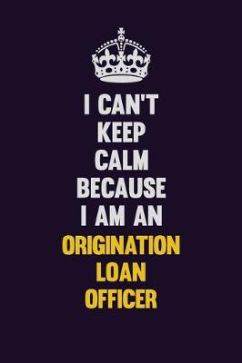 Book cover for I can't Keep Calm Because I Am An Origination Loan Officer