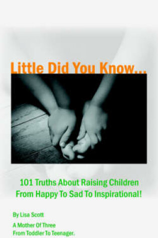 Cover of Little Did You Know...101 Truths About Raising Children From Happy To Sad To Inspirational!