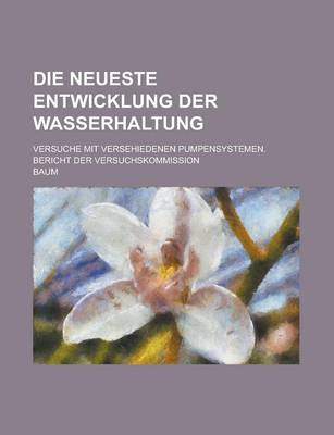 Book cover for Die Neueste Entwicklung Der Wasserhaltung; Versuche Mit Versehiedenen Pumpensystemen. Bericht Der Versuchskommission