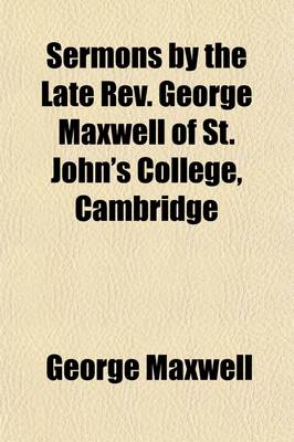 Book cover for Sermons by the Late REV. George Maxwell of St. John's College, Cambridge; Formerly Vicar of Winterborne-Whitchurch, Dorset