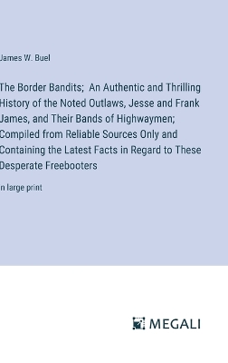 Book cover for The Border Bandits; An Authentic and Thrilling History of the Noted Outlaws, Jesse and Frank James, and Their Bands of Highwaymen; Compiled from Reliable Sources Only and Containing the Latest Facts in Regard to These Desperate Freebooters