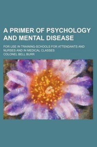 Cover of A Primer of Psychology and Mental Disease; For Use in Training-Schools for Attendants and Nurses and in Medical Classes