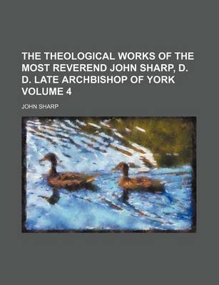 Book cover for The Theological Works of the Most Reverend John Sharp, D. D. Late Archbishop of York Volume 4