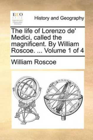 Cover of The Life of Lorenzo de' Medici, Called the Magnificent. by William Roscoe. ... Volume 1 of 4