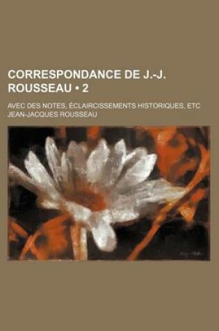 Cover of Correspondance de J.-J. Rousseau (2); Avec Des Notes, Claircissements Historiques, Etc