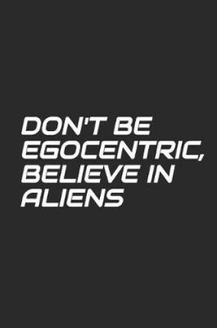 Cover of Don't Be Egocentric, Believe In Aliens