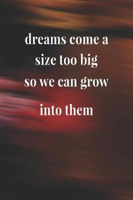 Book cover for Dreams Come A Size Too Big So We Can Grow Into Them