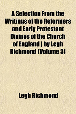 Book cover for A Selection from the Writings of the Reformers and Early Protestant Divines of the Church of England - By Legh Richmond (Volume 3)