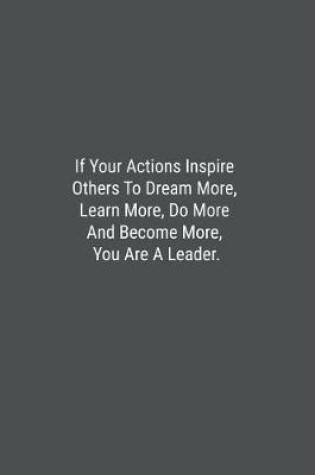 Cover of If Your Actions Inspire Others To Dream More, Learn More, Do More And Become More, You Are A Leader.