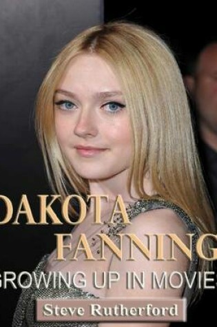 Cover of Dakota Fanning: Growing Up in Movies