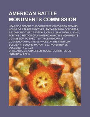 Book cover for American Battle Monuments Commission; Hearings Before the Committee on Foreign Affairs, House of Representatives, Sixty-Seventh Congress, Second and Third Sessions, on H.R. 9634 and H.R. 10801, for the Creation of an American Battle Monuments Commission to