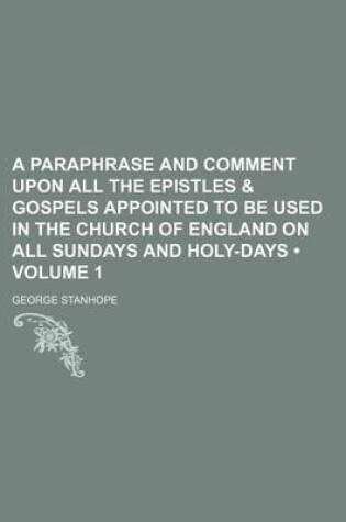 Cover of A Paraphrase and Comment Upon All the Epistles & Gospels Appointed to Be Used in the Church of England on All Sundays and Holy-Days (Volume 1)