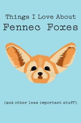 Book cover for Things I Love about Fennec Foxes (and Other Less Important Stuff)