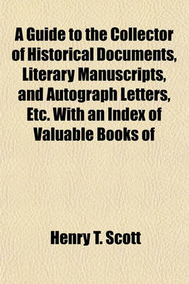 Book cover for A Guide to the Collector of Historical Documents, Literary Manuscripts, and Autograph Letters, Etc. with an Index of Valuable Books of