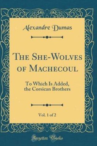 Cover of The She-Wolves of Machecoul, Vol. 1 of 2: To Which Is Added, the Corsican Brothers (Classic Reprint)