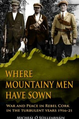 Cover of Where Mountainy Men Have Sown: War and Peace in Rebel Ireland 1916-21