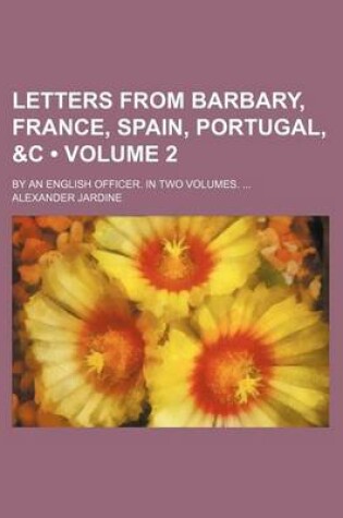 Cover of Letters from Barbary, France, Spain, Portugal, &C (Volume 2); By an English Officer. in Two Volumes.