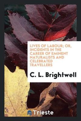 Book cover for Lives of Labour; Or, Incidents in the Career of Eminent Naturalists and ... Travellers