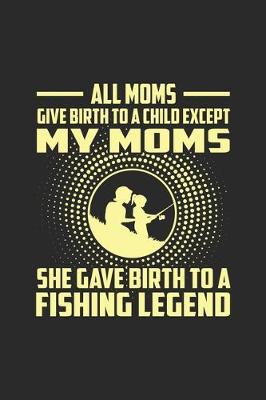 Book cover for All Moms Give Birth To A Child Except My Moms She Gives Birth To A Fishing Legend.