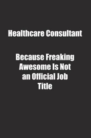 Cover of Healthcare Consultant Because Freaking Awesome Is Not an Official Job Title.