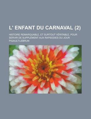 Book cover for L' Enfant Du Carnaval; Histoire Remarquable, Et Surtout Veritable, Pour Servir de Supplement Aux Rapsodies Du Jour (2 )