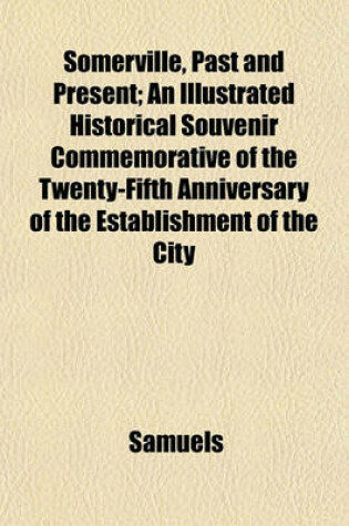 Cover of Somerville, Past and Present; An Illustrated Historical Souvenir Commemorative of the Twenty-Fifth Anniversary of the Establishment of the City