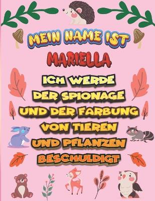 Book cover for Mein Name ist Mariella Ich werde der Spionage und der Färbung von Tieren und Pflanzen beschuldigt