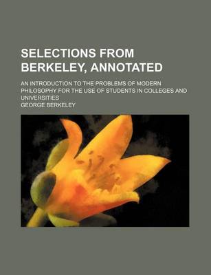 Book cover for Selections from Berkeley, Annotated; An Introduction to the Problems of Modern Philosophy for the Use of Students in Colleges and Universities