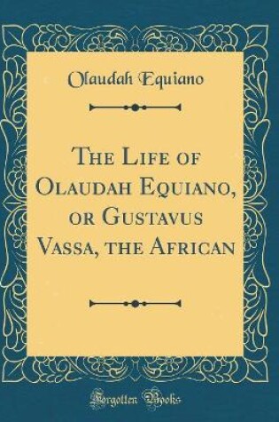 Cover of The Life of Olaudah Equiano, or Gustavus Vassa, the African (Classic Reprint)
