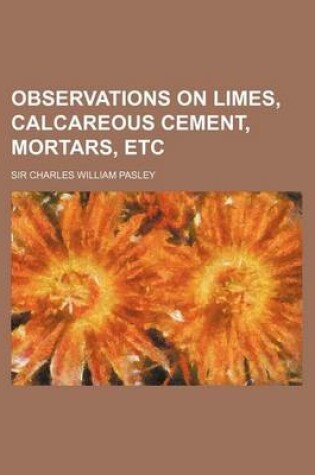 Cover of Observations on Limes, Calcareous Cement, Mortars, Etc