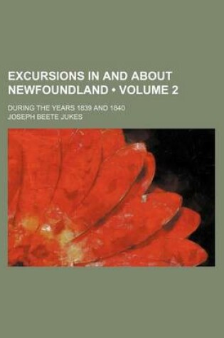 Cover of Excursions in and about Newfoundland (Volume 2); During the Years 1839 and 1840