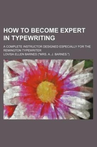 Cover of How to Become Expert in Typewriting; A Complete Instructor Designed Especially for the Remington Typewriter