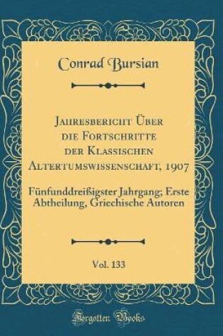 Cover of Jahresbericht UEber Die Fortschritte Der Klassischen Altertumswissenschaft, 1907, Vol. 133