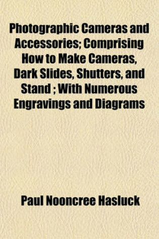 Cover of Photographic Cameras and Accessories; Comprising How to Make Cameras, Dark Slides, Shutters, and Stand; With Numerous Engravings and Diagrams