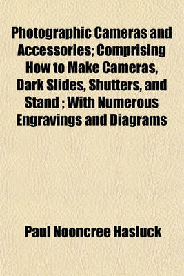 Book cover for Photographic Cameras and Accessories; Comprising How to Make Cameras, Dark Slides, Shutters, and Stand; With Numerous Engravings and Diagrams